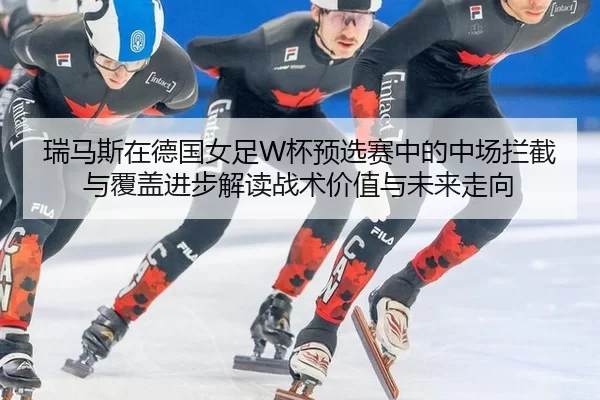 瑞马斯在德国女足W杯预选赛中的中场拦截与覆盖进步解读战术价值与未来走向